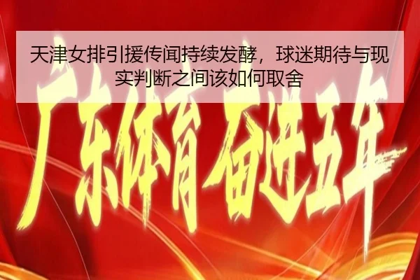 天津女排引援传闻持续发酵，球迷期待与现实判断之间该如何取舍